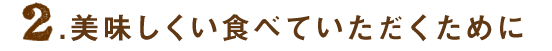 美味しく食べていただくために